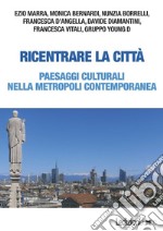 Ricentrare la città. Paesaggi culturali nella metropoli contemporanea libro