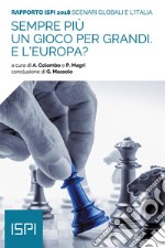 Sempre più un gioco per grandi. E l'Europa? Scenari globali e l'Italia. Rapporto ISPI 2018 libro