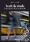 Scatti da strada. Il maxi manuale di street-photography libro di Spinolo Massimo