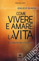 Come vivere e amare la vita. 16 lezioni per una vita perfetta. Con ebook libro