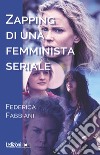 Zapping di una femminista seriale libro di Fabbiani Federica