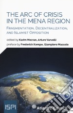 The arc of crisis in the mena region. Fragmentation, decentralization, and islamist opposition libro