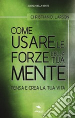 Come usare le forze della tua mente. Pensa e crea la tua vita libro