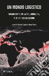 Un mondo logistico. Sguardi critici sul lavoro, migrazioni, politica e globalizzazione libro