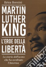 Martin Luther King. L'eroe della libertà. La storia dell'uomo che ha cambiato l'America libro