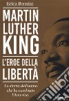 Martin Luther King. L'eroe della libertà. La storia dell'uomo che ha cambiato l'America libro