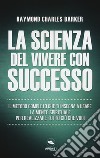 La scienza del vivere con successo. Il metodo completo che ti insegna a usare la mente spirituale per realizzare tutto ciò che vuoi libro