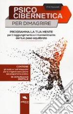 Psicocibernetica per dimagrire. Programma la tua mente per il raggiungimento e il mantenimento del tuo peso equilibrato. Con Contenuto digitale per download e accesso on line