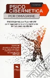 Psicocibernetica per dimagrire. Programma la tua mente per il raggiungimento e il mantenimento del tuo peso equilibrato. Con Contenuto digitale per download e accesso on line libro