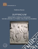 Suffragium. Magistrati, popolo e decurioni nei meccanismi elettorali della Baetica romana libro