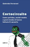 Cortocircuito. Come politica, social media e post-ironia ci hanno fottuto il cervello libro