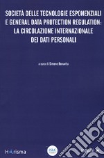 Società delle tecnologie esponenziali e general data protection regulation: la circolazione internazionale dei dati personali libro