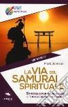 La via del samurai spirituale. Strategie per risvegliare il tuo guerriero interiore libro