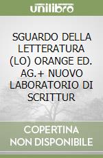 SGUARDO DELLA LETTERATURA (LO)  ORANGE ED. AG.+ NUOVO LABORATORIO DI SCRITTUR libro