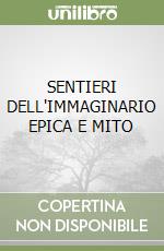 SENTIERI DELL'IMMAGINARIO EPICA E MITO libro