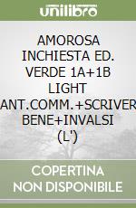 AMOROSA INCHIESTA ED. VERDE 1A+1B LIGHT +ANT.COMM.+SCRIVERE BENE+INVALSI (L') libro