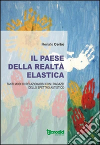 Il paese della realtà elastica. Tanti modi di relazionarsi con i ragazzi dello spettro autistico libro