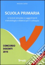 Scuola primaria. 15 lezioni simulate e suggerimenti metodologico-didattici per il colloquio. Concorso docenti 2016 libro