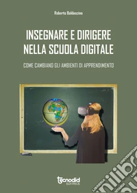Insegnare e dirigere nella scuola digitale. Come cambiano gli ambienti di apprendimento libro