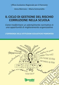 Il ciclo di gestione del rischio corruzione nella scuola. Come trasformare un adempimento normativo in una opportunità di miglioramento organizzativo. L'esperienza delle istituzioni scolastiche piemontesi. libro