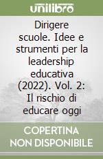 Dirigere scuole. Idee e strumenti per la leadership educativa (2022). Vol. 2: Il rischio di educare oggi libro