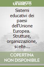 Sistemi educativi dei paesi dell'Unione Europea. Strutture, organizzazione, scelte politiche libro