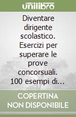 Diventare dirigente scolastico. Esercizi per superare le prove concorsuali. 100 esempi di risposte a quesiti...ma non solo libro