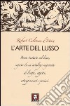 L'arte del lusso. Breve trattato sul lusso, seguito da un catalogo ragionato di luoghi, oggetti, atteggiamenti e pensieri libro