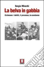 La belva in gabbia. Eichmann: i delitti, il processo, la condanna libro