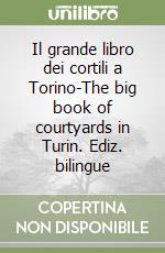 Il grande libro dei cortili a Torino-The big book of courtyards in Turin. Ediz. bilingue libro