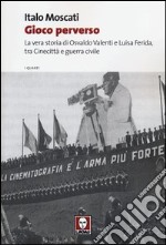 Gioco perverso. La vera storia di Osvaldo Valenti e Luisa Ferida, tra Cinecittà e guerra civile libro