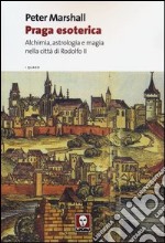 Praga esoterica. Alchimia, astrologia e magia nella città di Rodolfo II