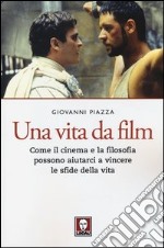 Una vita da film. Come il cinema e la filosofia possono aiutarci a vincere le sfide della vita libro