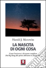 La nascita di ogni cosa. Come l'universo è diventato complesso. Dal Big Bang allo spirito dell'uomo in 28 passaggi libro