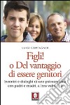 Figli! O del vantaggio di essere genitori. Incontri e dialoghi di uno psicoanalista con padri e madri, a loro volta figli libro di Campagner Luigi