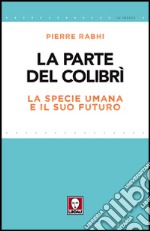 La parte del colibrì. La specie umana e il suo futuro libro