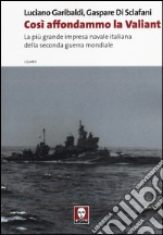 Così affondammo la Valiant. La più grande impresa navale italiana della seconda guerra mondiale libro