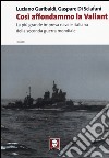 Così affondammo la Valiant. La più grande impresa navale italiana della seconda guerra mondiale libro
