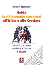 Guida (politicamente scorretta) all'Islam e alle crociate. Tutto ciò che sapete sull'Islam e le Crociate è falso libro