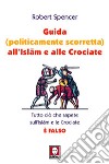 Guida (politicamente scorretta) all'Islam e alle crociate. Tutto ciò che sapete sull'Islam e le Crociate è falso libro