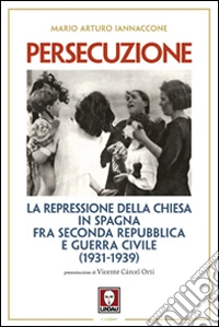 Persecuzione. La repressione della Chiesa in Spagna fra seconda repubblica e guerra civile (1931-1939)