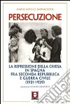 Persecuzione. La repressione della Chiesa in Spagna fra seconda repubblica e guerra civile (1931-1939) libro