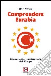 Comprendere Eurabia. L'inarrestabile islamizzazione dell'Europa libro di Ye'or Bat