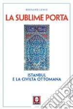 La sublime porta. Istanbul e la civiltà ottomana libro