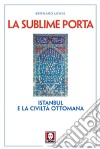 La sublime porta. Istanbul e la civiltà ottomana libro