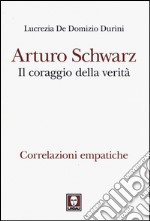 Arturo Schwarz. Il coraggio della verità. Correlazioni empatiche libro