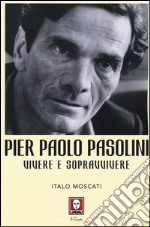 Pier Paolo Pasolini. Vivere e sopravvivere libro