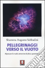 Pellegrinaggi verso il vuoto. Ripensare la realtà attraverso la fisica quantistica libro