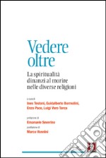 Vedere oltre. La spiritualità dinanzi al morire nelle diverse religioni libro