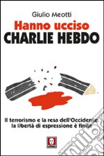 Hanno ucciso «Charlie Hebdo». Il terrorismo e la resa dell'Occidente: la libertà di espressione è finita libro